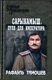 Книга - Сарыкамыш. Пуля для императора.  Рафаэль Миргалиевич Тимошев  - прочитать полностью в библиотеке КнигаГо