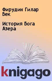 Книга - История Бога Азера.  Фирудин Гилар Бек  - прочитать полностью в библиотеке КнигаГо