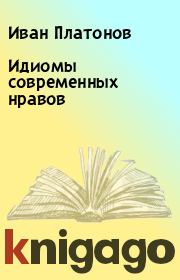 Книга - Идиомы современных нравов.  Иван Платонов  - прочитать полностью в библиотеке КнигаГо