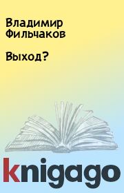 Книга - Выход?.  Владимир Фильчаков  - прочитать полностью в библиотеке КнигаГо
