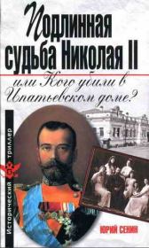 Книга - Подлинная судьба Николая II, или Кого убили в Ипатьевском доме?.  Юрий Иванович Сенин  - прочитать полностью в библиотеке КнигаГо