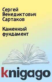 Книга - Каменный фундамент.  Сергей Венедиктович Сартаков  - прочитать полностью в библиотеке КнигаГо