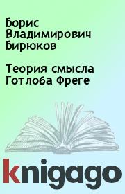 Книга - Теория смысла Готлоба Фреге.  Борис Владимирович Бирюков  - прочитать полностью в библиотеке КнигаГо