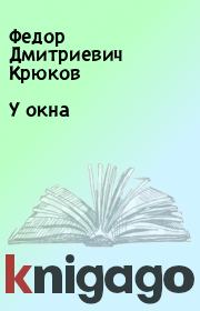 Книга - У окна.  Федор Дмитриевич Крюков  - прочитать полностью в библиотеке КнигаГо