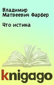 Книга - Что истина.  Владимир Матвеевич Фарбер  - прочитать полностью в библиотеке КнигаГо