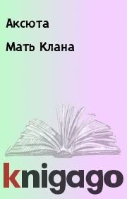 Книга - Мать Клана.   Аксюта  - прочитать полностью в библиотеке КнигаГо