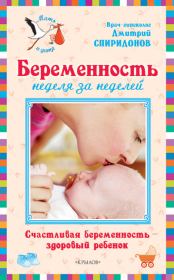 Беременность неделя за неделей: Счастливая беременность – здоровый ребенок. Дмитрий Александрович Спиридонов