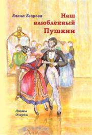Книга - Наш влюбленный Пушкин.  Елена Николаевна Егорова  - прочитать полностью в библиотеке КнигаГо
