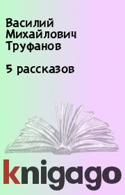 Книга - 5 рассказов.  Василий Михайлович Труфанов  - прочитать полностью в библиотеке КнигаГо