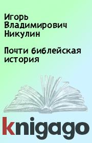 Книга - Почти библейская история.  Игорь Владимирович Никулин  - прочитать полностью в библиотеке КнигаГо