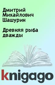Книга - Древняя рыба дважды.  Дмитрий Михайлович Шашурин  - прочитать полностью в библиотеке КнигаГо