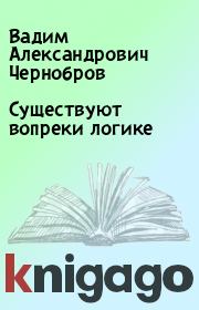 Книга - Существуют вопреки логике.  Вадим Александрович Чернобров  - прочитать полностью в библиотеке КнигаГо