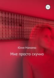 Книга - Мне просто скучно.  Юлия Мамаева  - прочитать полностью в библиотеке КнигаГо