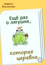 Книга - Ещё раз о лягушке, которая царевна.  Анфиса Каховская  - прочитать полностью в библиотеке КнигаГо