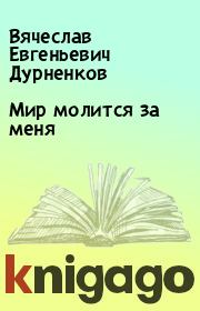 Книга - Мир молится за меня.  Вячеслав Евгеньевич Дурненков  - прочитать полностью в библиотеке КнигаГо