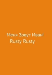 Книга - Меня Зовут Иван!.  Rusty Rusty  - прочитать полностью в библиотеке КнигаГо