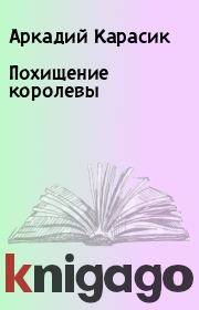 Книга - Похищение королевы.  Аркадий Карасик  - прочитать полностью в библиотеке КнигаГо