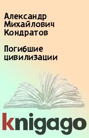 Книга - Погибшие цивилизации.  Александр Михайлович Кондратов  - прочитать полностью в библиотеке КнигаГо