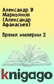 Книга - Бремя империи 2.  Александр В Маркьянов (Александр Афанасьев)  - прочитать полностью в библиотеке КнигаГо