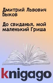 Книга - До свиданья, мой маленький Гриша.  Дмитрий Львович Быков  - прочитать полностью в библиотеке КнигаГо