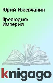Книга - Прелюдия: Империя.  Юрий Ижевчанин  - прочитать полностью в библиотеке КнигаГо