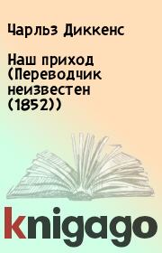 Книга - Наш приход (Переводчик неизвестен (1852)).  Чарльз Диккенс  - прочитать полностью в библиотеке КнигаГо