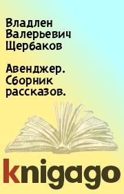 Книга - Авенджер. Сборник рассказов..  Владлен Валерьевич Щербаков  - прочитать полностью в библиотеке КнигаГо