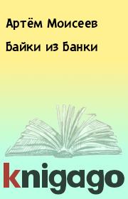 Книга - Байки из Банки.  Артём Моисеев  - прочитать полностью в библиотеке КнигаГо