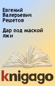 Книга - Дар под маской лжи.  Евгений Валерьевич Решетов  - прочитать полностью в библиотеке КнигаГо