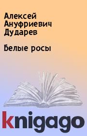 Книга - Белые росы.  Алексей Ануфриевич Дударев  - прочитать полностью в библиотеке КнигаГо