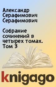 Собрание сочинений в четырех томах. Том 3. Александр Серафимович Серафимович