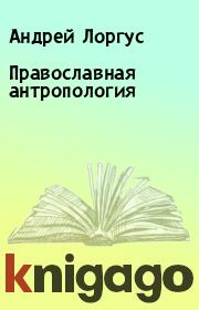 Книга - Православная антропология.  Андрей Лоргус  - прочитать полностью в библиотеке КнигаГо
