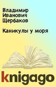 Книга - Каникулы у моря.  Владимир Иванович Щербаков  - прочитать полностью в библиотеке КнигаГо