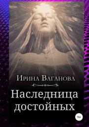 Книга - Наследница достойных.  Ирина Ваганова  - прочитать полностью в библиотеке КнигаГо