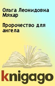 Книга - Пророчество для ангела.  Ольга Леонидовна Мяхар  - прочитать полностью в библиотеке КнигаГо