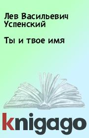 Книга - Ты и твое имя.  Лев Васильевич Успенский  - прочитать полностью в библиотеке КнигаГо