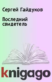 Книга - Последний свидетель.  Сергей Гайдуков  - прочитать полностью в библиотеке КнигаГо