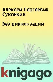 Книга - Без цивилизации.  Алексей Сергеевич Суконкин  - прочитать полностью в библиотеке КнигаГо