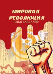 Книга - Мировая революция.  Илья Николаевич Баксаляр  - прочитать полностью в библиотеке КнигаГо