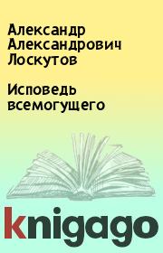 Книга - Исповедь всемогущего.  Александр Александрович Лоскутов  - прочитать полностью в библиотеке КнигаГо