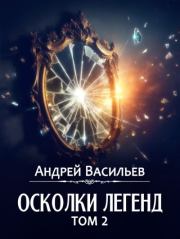Книга - Осколки легенд. Том 2.  Андрей Александрович Васильев  - прочитать полностью в библиотеке КнигаГо