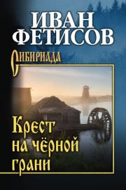 Книга - Крест на чёрной грани.  Иван Васильевич Фетисов  - прочитать полностью в библиотеке КнигаГо