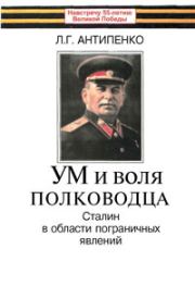 Ум и воля полководца (Сталин в области пограничных явлений). Л Г Антипенко