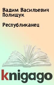 Книга - Республиканец.  Вадим Васильевич Полищук  - прочитать полностью в библиотеке КнигаГо