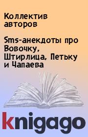 Книга - Sms-анекдоты про Вовочку, Штирлица, Петьку и Чапаева.   Коллектив авторов  - прочитать полностью в библиотеке КнигаГо
