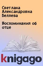 Книга - Воспоминания об отце.  Светлана Александровна Беляева  - прочитать полностью в библиотеке КнигаГо