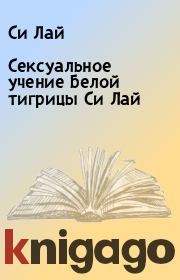 Книга - Сексуальное учение Белой тигрицы Си Лай.  Си Лай  - прочитать полностью в библиотеке КнигаГо