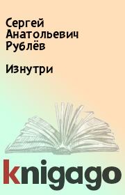 Книга - Изнутри.  Сергей Анатольевич Рублёв  - прочитать полностью в библиотеке КнигаГо