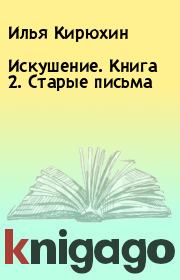 Книга - Искушение. Книга 2. Старые письма.  Илья Кирюхин  - прочитать полностью в библиотеке КнигаГо