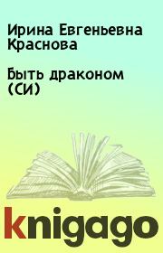 Книга - Быть драконом (СИ).  Ирина Евгеньевна Краснова  - прочитать полностью в библиотеке КнигаГо